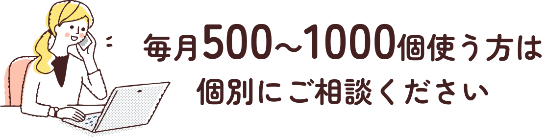 毎月500～1000個使う方は個別にご相談ください